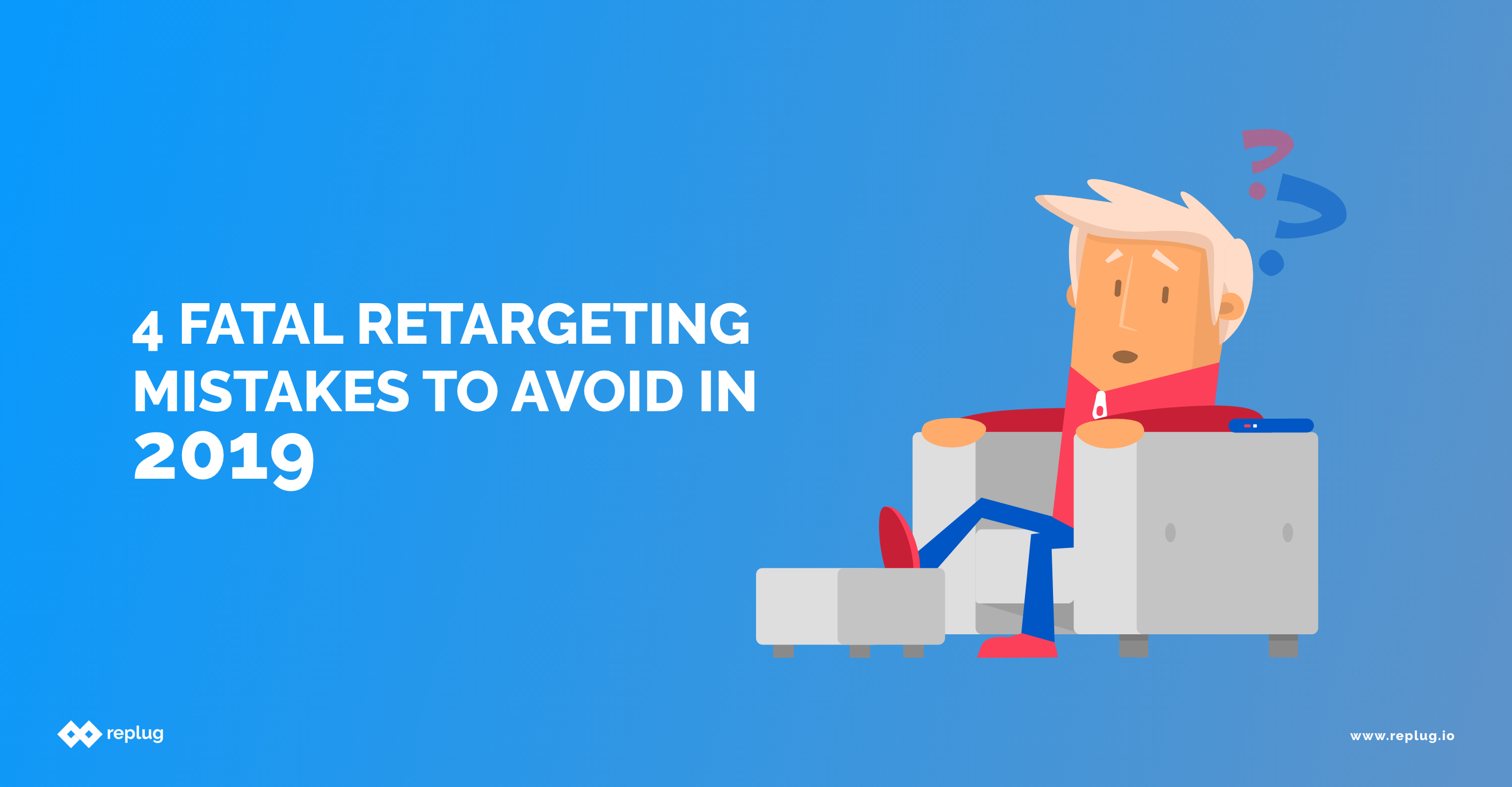 4 Fatal Retargeting Mistakes to Avoid In 2019