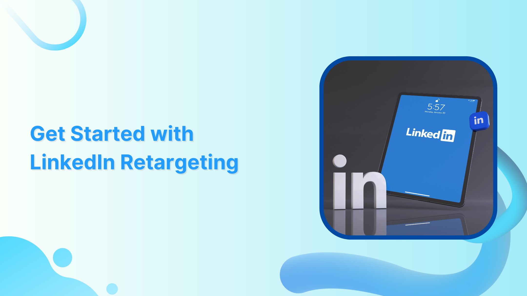 How LinkedIn Retargeting Ads Work – A Complete Guide