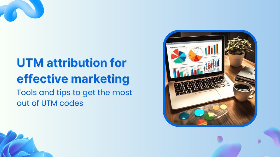 Best way to use UTM attribution for effective marketing